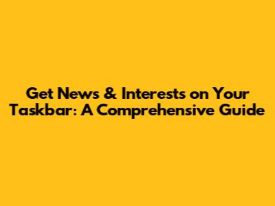 Get News & Interests on Your Taskbar: A Comprehensive Guide