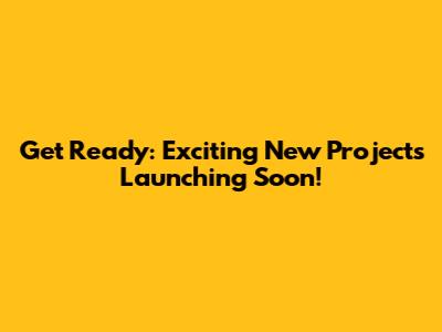 Get Ready: Exciting New Projects Launching Soon!