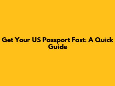 Get Your US Passport Fast: A Quick Guide