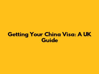Getting Your China Visa: A UK Guide