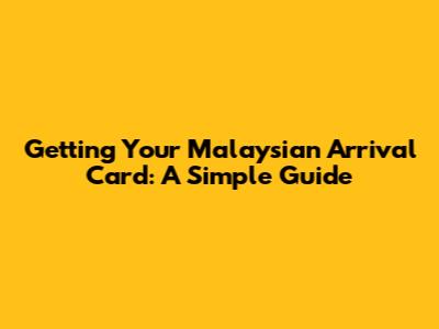Getting Your Malaysian Arrival Card: A Simple Guide