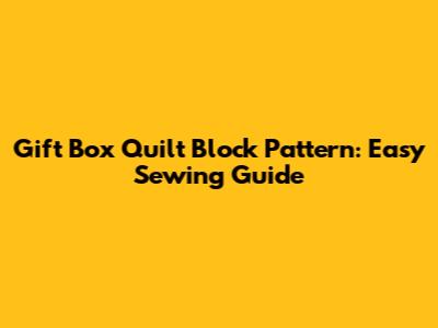 Gift Box Quilt Block Pattern: Easy Sewing Guide