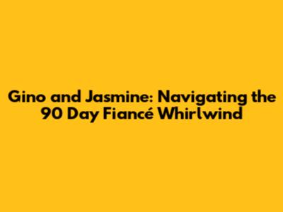 Gino and Jasmine: Navigating the 90 Day Fiancé Whirlwind