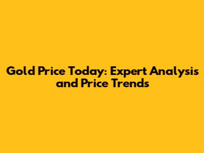 Gold Price Today: Expert Analysis and Price Trends
