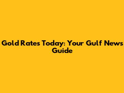 Gold Rates Today: Your Gulf News Guide