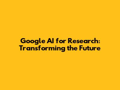 Google AI for Research: Transforming the Future