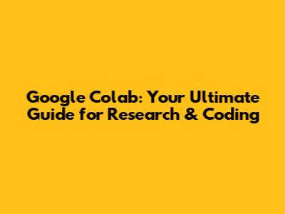 Google Colab: Your Ultimate Guide for Research & Coding