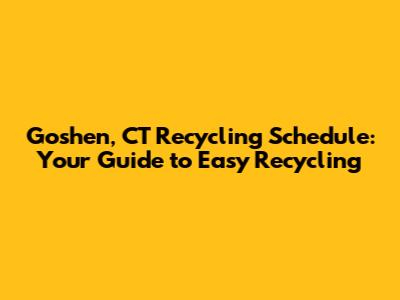 Goshen, CT Recycling Schedule: Your Guide to Easy Recycling