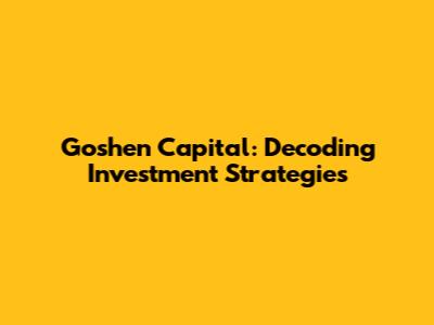 Goshen Capital: Decoding Investment Strategies