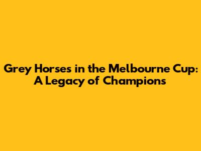 Grey Horses in the Melbourne Cup: A Legacy of Champions