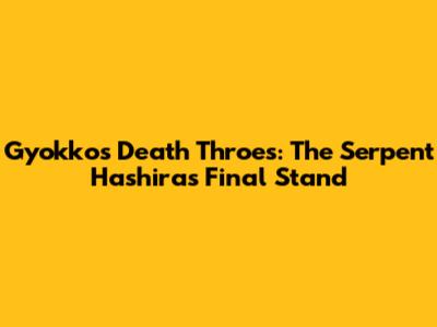Gyokko's Death Throes: The Serpent Hashira's Final Stand