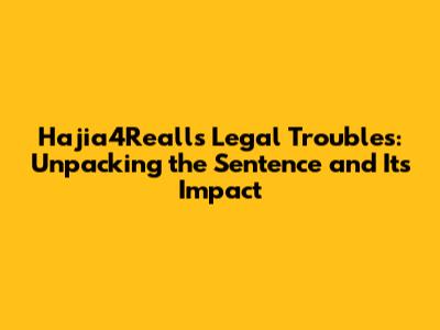 Hajia4Reall's Legal Troubles: Unpacking the Sentence and Its Impact