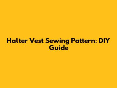 Halter Vest Sewing Pattern: DIY Guide