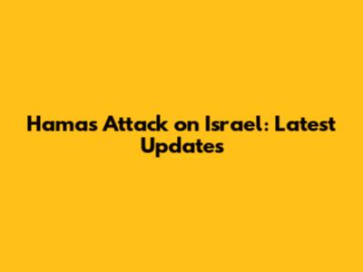 Hamas Attack on Israel: Latest Updates