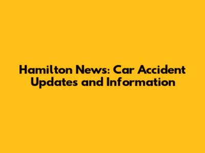 Hamilton News: Car Accident Updates and Information