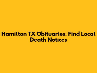 Hamilton TX Obituaries: Find Local Death Notices
