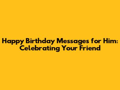 Happy Birthday Messages for Him: Celebrating Your Friend