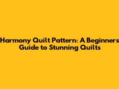 Harmony Quilt Pattern: A Beginner's Guide to Stunning Quilts