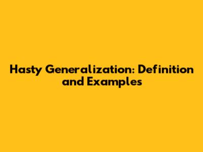 Hasty Generalization: Definition and Examples