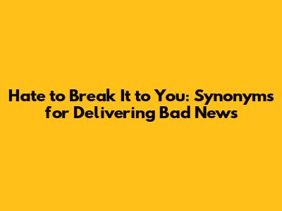 Hate to Break It to You: Synonyms for Delivering Bad News