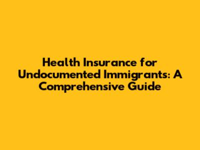 Health Insurance for Undocumented Immigrants: A Comprehensive Guide
