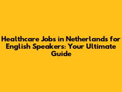 Healthcare Jobs in Netherlands for English Speakers: Your Ultimate Guide