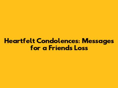 Heartfelt Condolences: Messages for a Friend's Loss