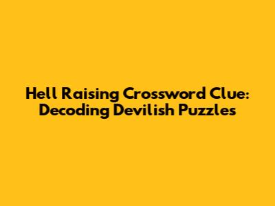 Hell Raising Crossword Clue: Decoding Devilish Puzzles