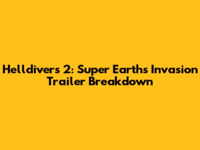 Helldivers 2: Super Earth's Invasion Trailer Breakdown