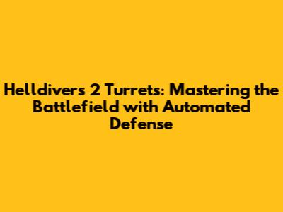 Helldivers 2 Turrets: Mastering the Battlefield with Automated Defense