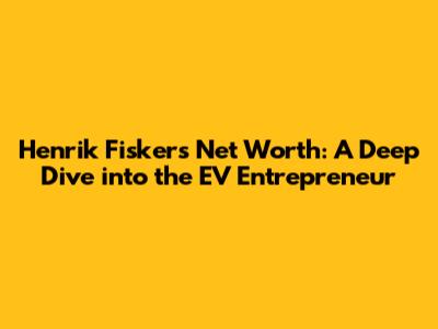 Henrik Fisker's Net Worth: A Deep Dive into the EV Entrepreneur