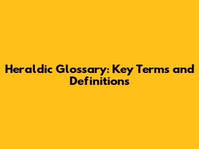 Heraldic Glossary: Key Terms and Definitions