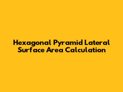 Hexagonal Pyramid Lateral Surface Area Calculation