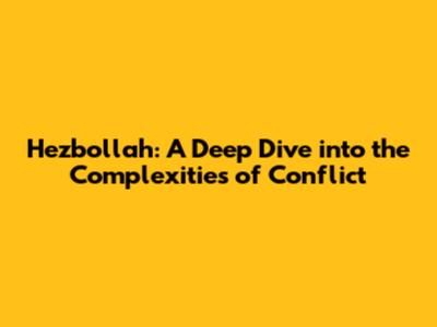 Hezbollah: A Deep Dive into the Complexities of Conflict