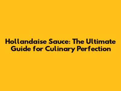 Hollandaise Sauce: The Ultimate Guide for Culinary Perfection