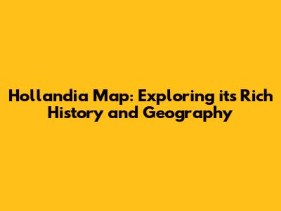 Hollandia Map: Exploring its Rich History and Geography