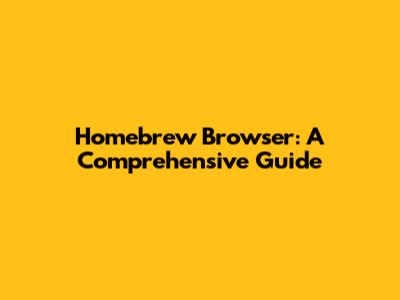 Homebrew Browser: A Comprehensive Guide