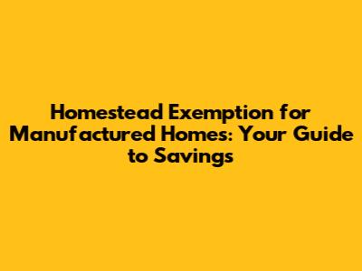 Homestead Exemption for Manufactured Homes: Your Guide to Savings