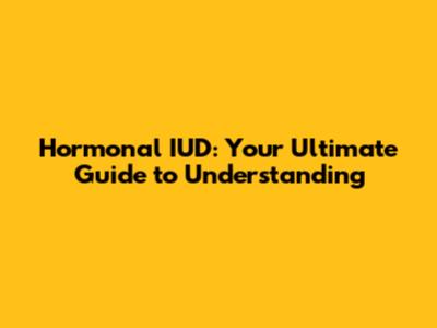 Hormonal IUD: Your Ultimate Guide to Understanding