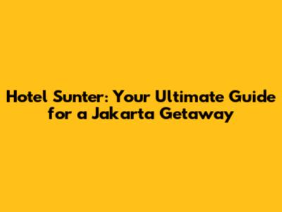 Hotel Sunter: Your Ultimate Guide for a Jakarta Getaway