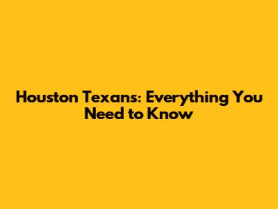 Houston Texans: Everything You Need to Know