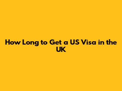 How Long to Get a US Visa in the UK