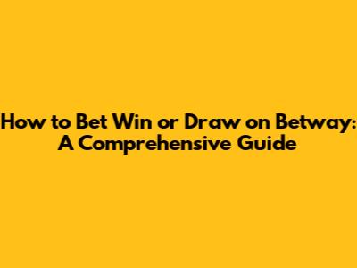 How to Bet Win or Draw on Betway: A Comprehensive Guide