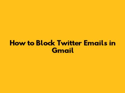 How to Block Twitter Emails in Gmail