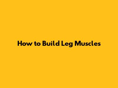How to Build Leg Muscles