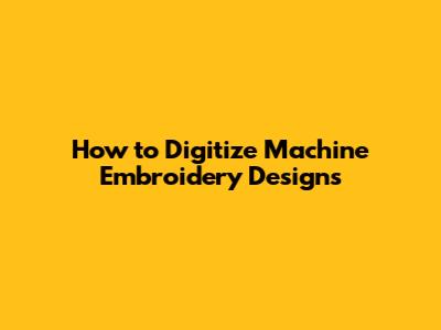 How to Digitize Machine Embroidery Designs