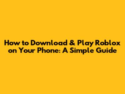 How to Download & Play Roblox on Your Phone: A Simple Guide