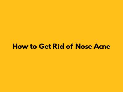 How to Get Rid of Nose Acne
