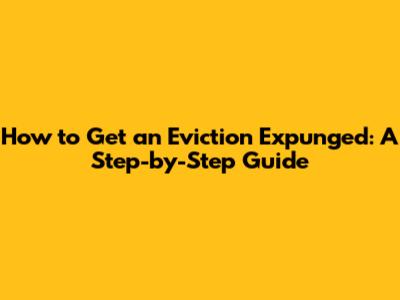 How to Get an Eviction Expunged: A Step-by-Step Guide