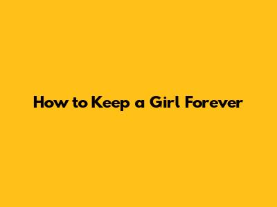 How to Keep a Girl Forever